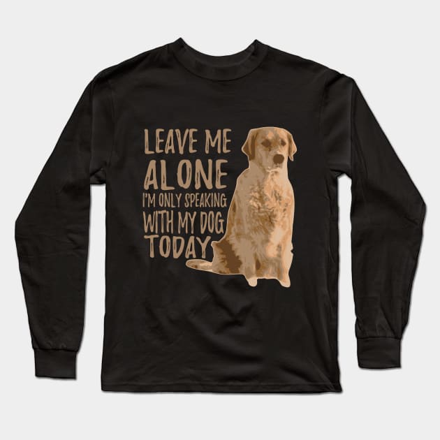 Leave Me Alone. I'm Only Speaking With My Dog Today Long Sleeve T-Shirt by VintageArtwork